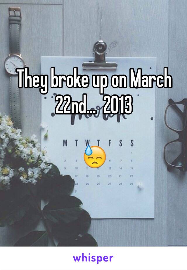 They broke up on March 22nd...  2013 

😓