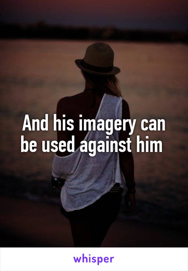 And his imagery can be used against him 