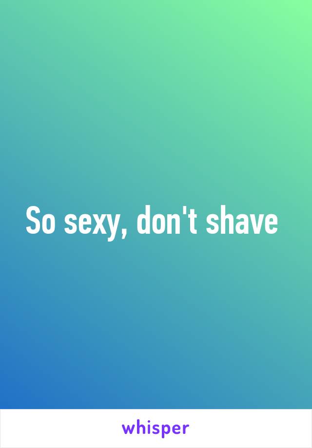 So sexy, don't shave 