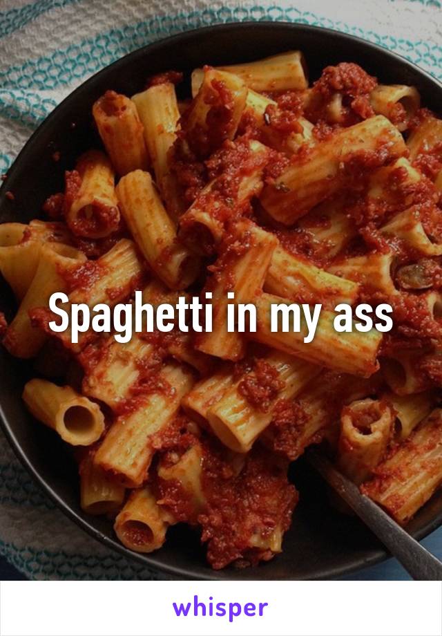 Spaghetti in my ass