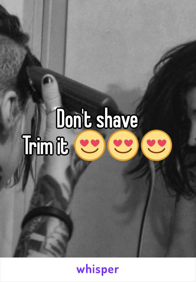 Don't shave
Trim it 😍😍😍