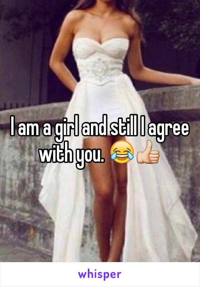 I am a girl and still I agree with you. 😂👍