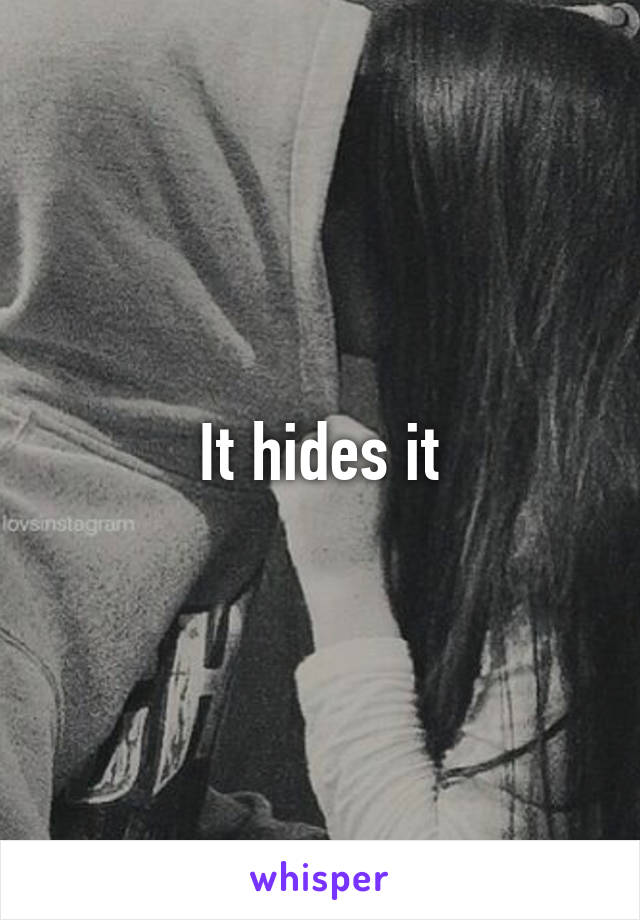 It hides it