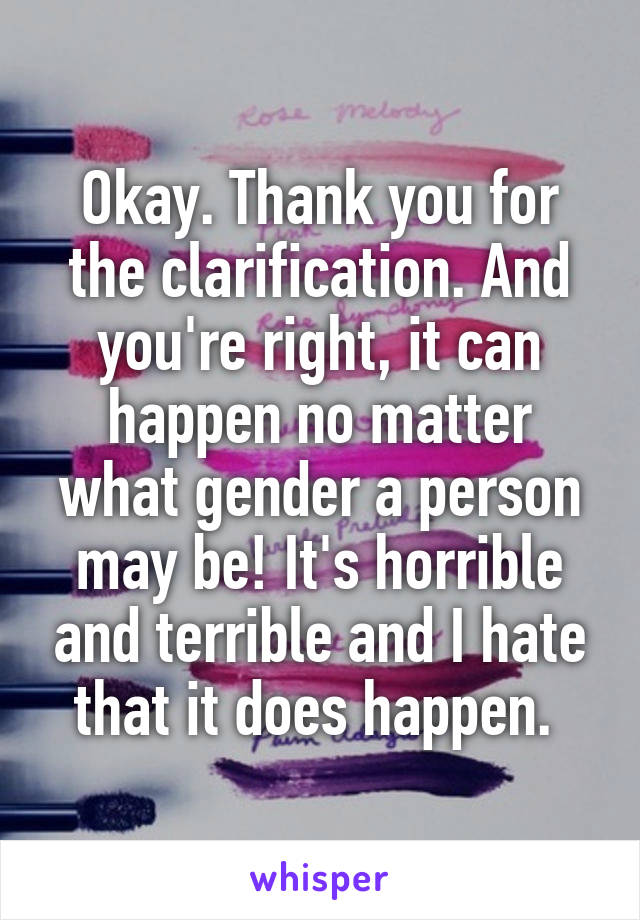 Okay. Thank you for the clarification. And you're right, it can happen no matter what gender a person may be! It's horrible and terrible and I hate that it does happen. 