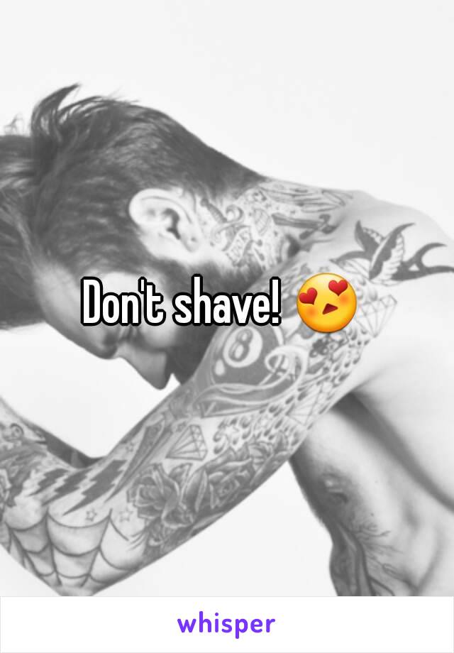 Don't shave! 😍