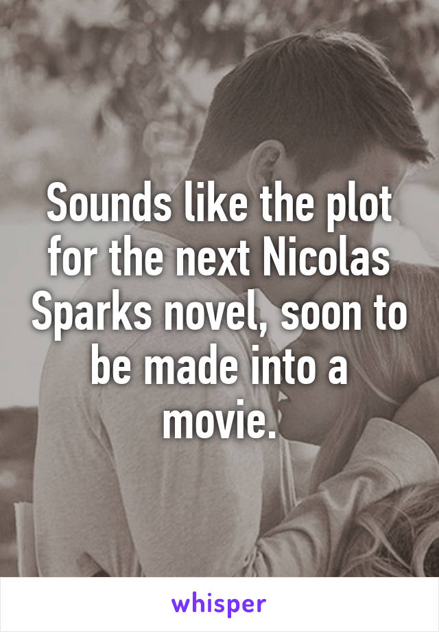 Sounds like the plot for the next Nicolas Sparks novel, soon to be made into a movie.