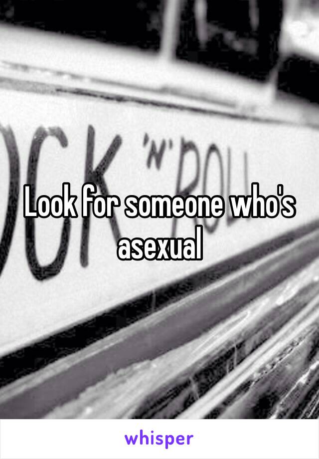 Look for someone who's asexual 