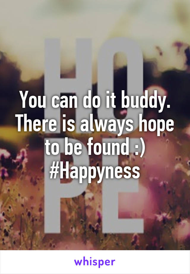 You can do it buddy. There is always hope to be found :)
#Happyness