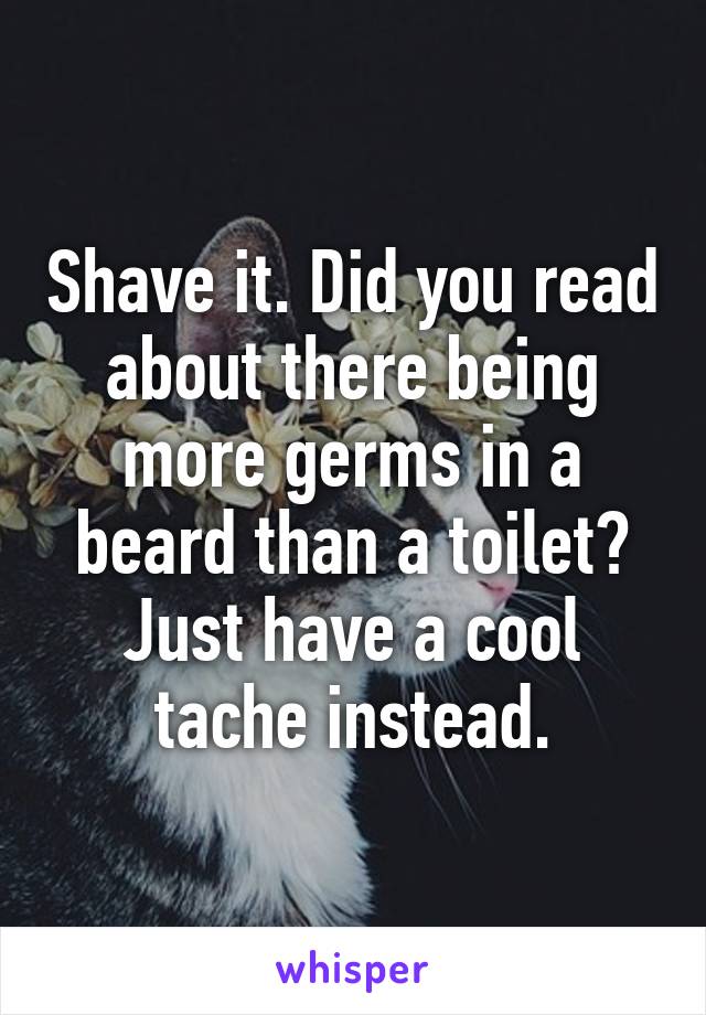 Shave it. Did you read about there being more germs in a beard than a toilet? Just have a cool tache instead.