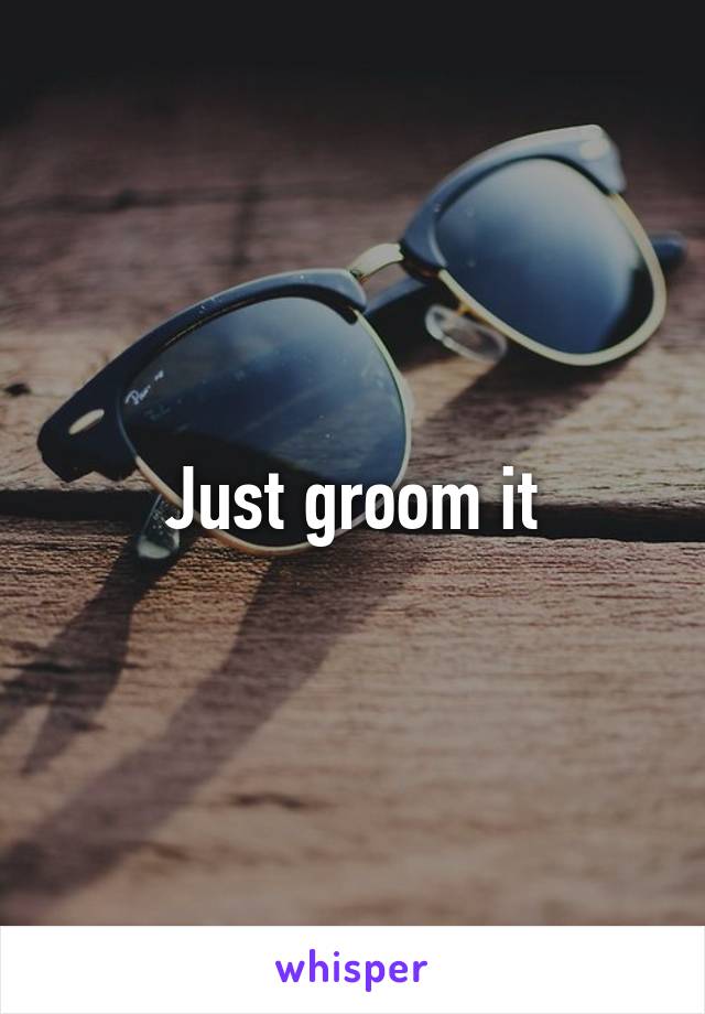 Just groom it