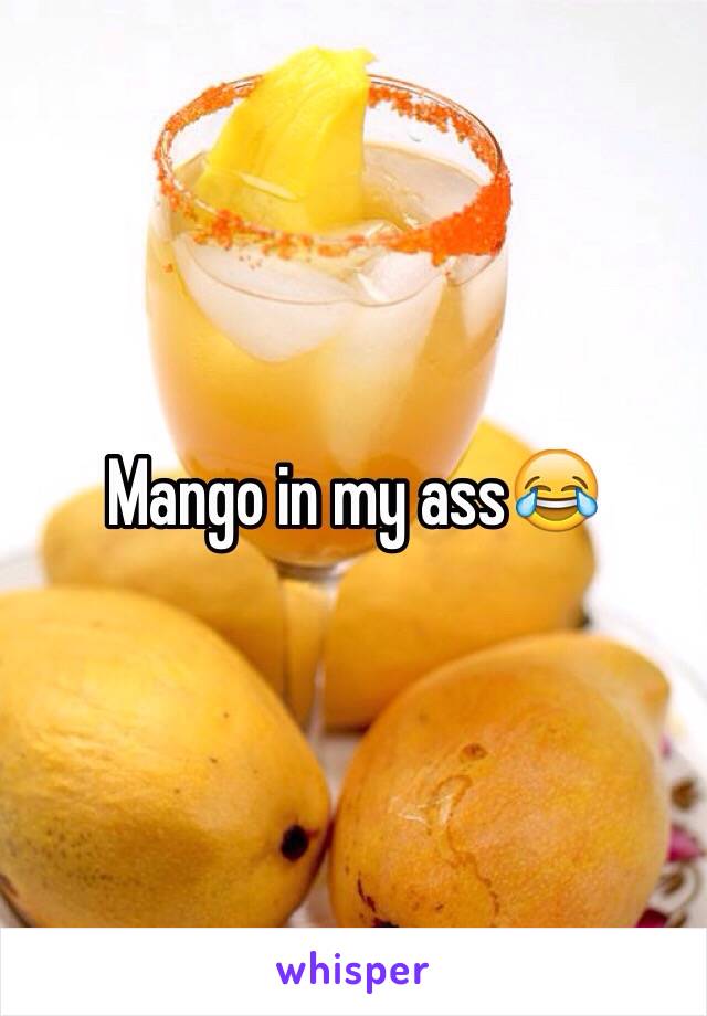 Mango in my ass😂