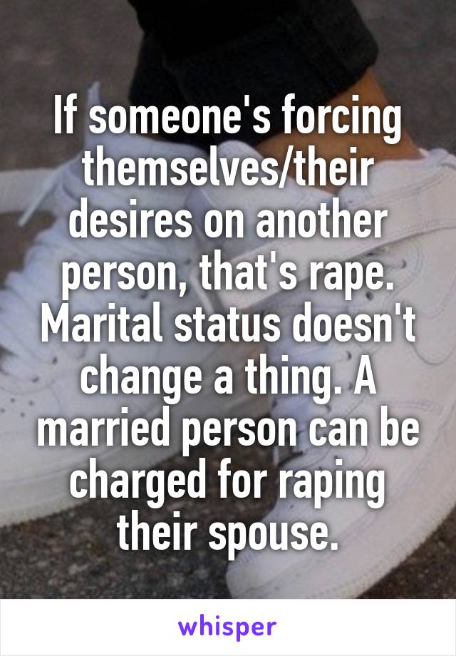 If someone's forcing themselves/their desires on another person, that's rape. Marital status doesn't change a thing. A married person can be charged for raping their spouse.