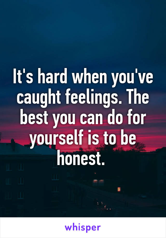 It's hard when you've caught feelings. The best you can do for yourself is to be honest. 