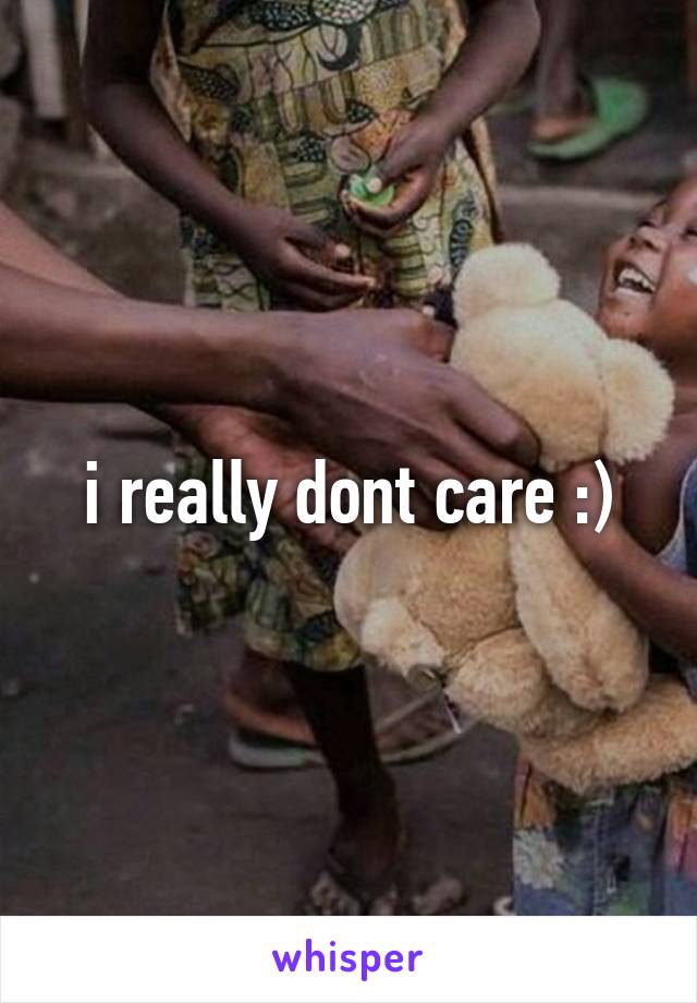 i really dont care :)