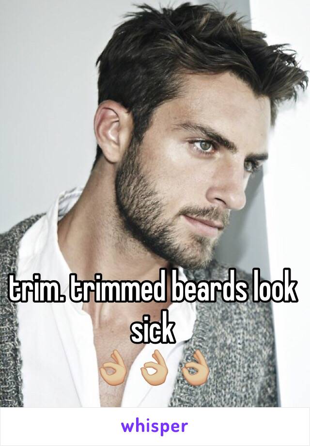 trim. trimmed beards look sick
👌🏼👌🏼👌🏼