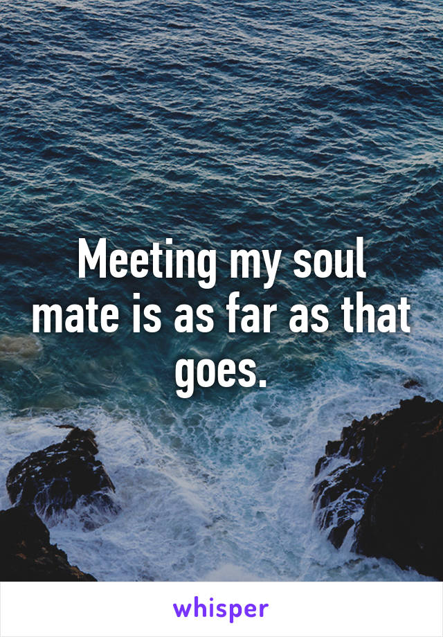 Meeting my soul mate is as far as that goes.