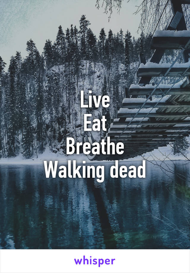 Live
Eat
Breathe
Walking dead