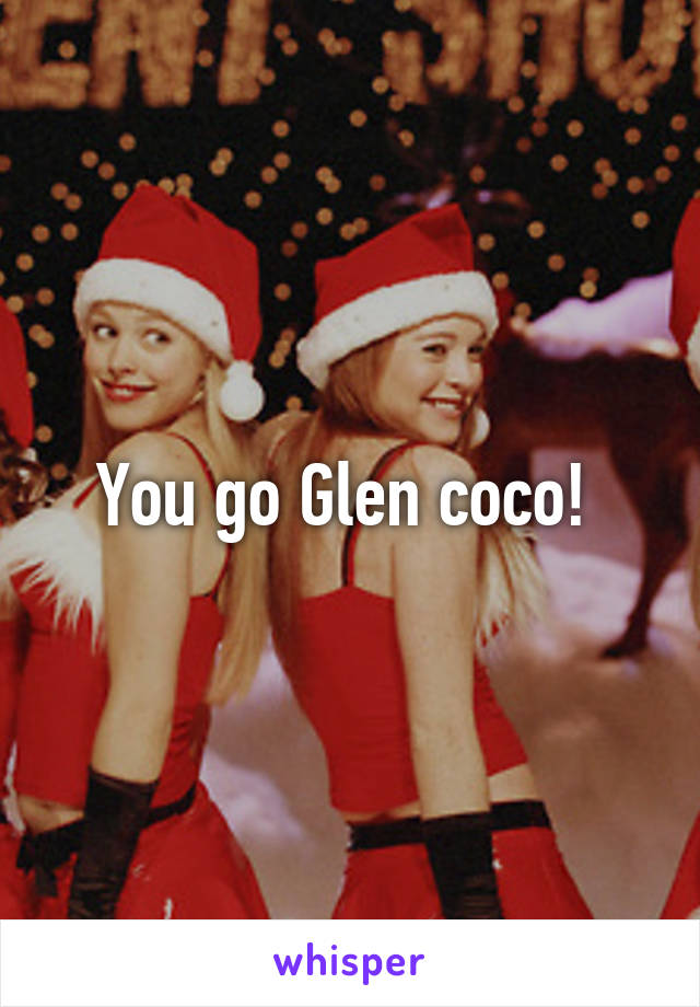 You go Glen coco! 
