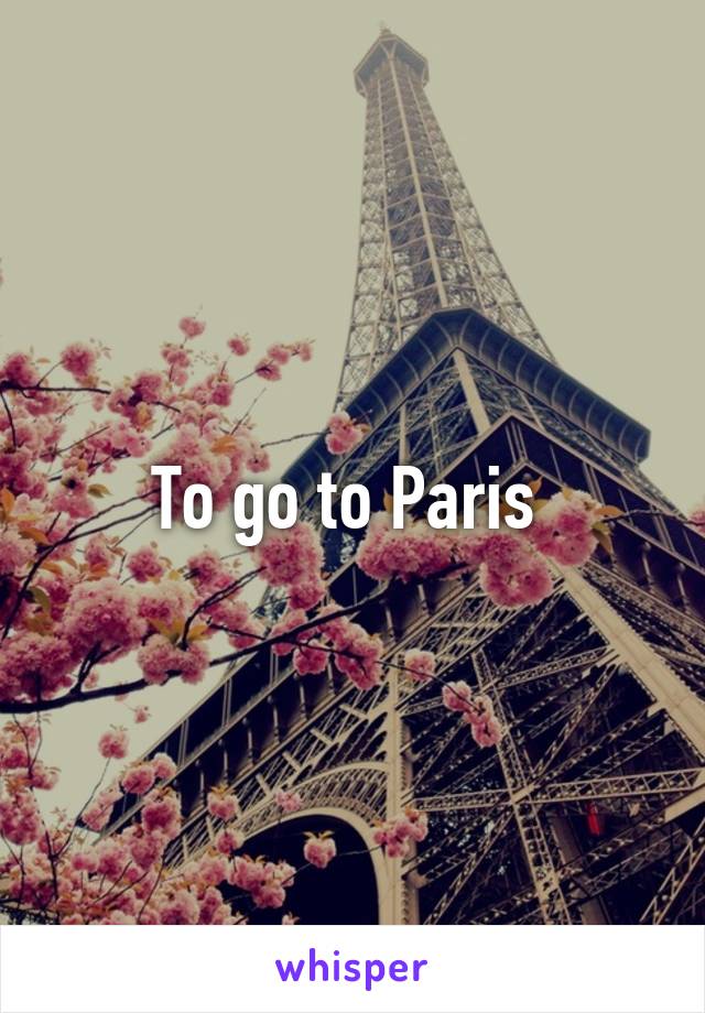 To go to Paris 