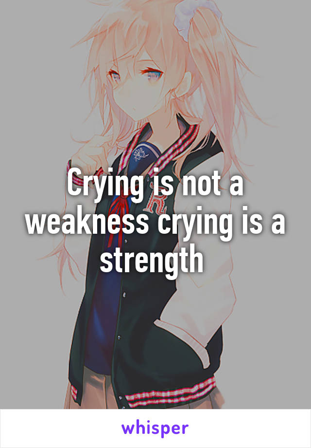 Crying is not a weakness crying is a strength 