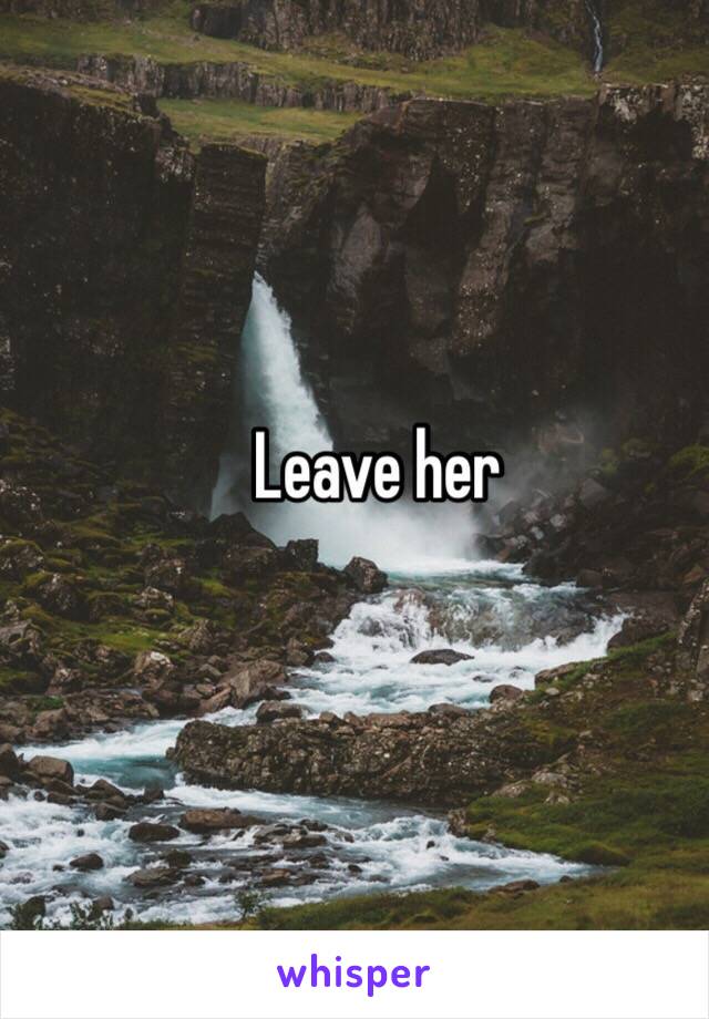 Leave her
