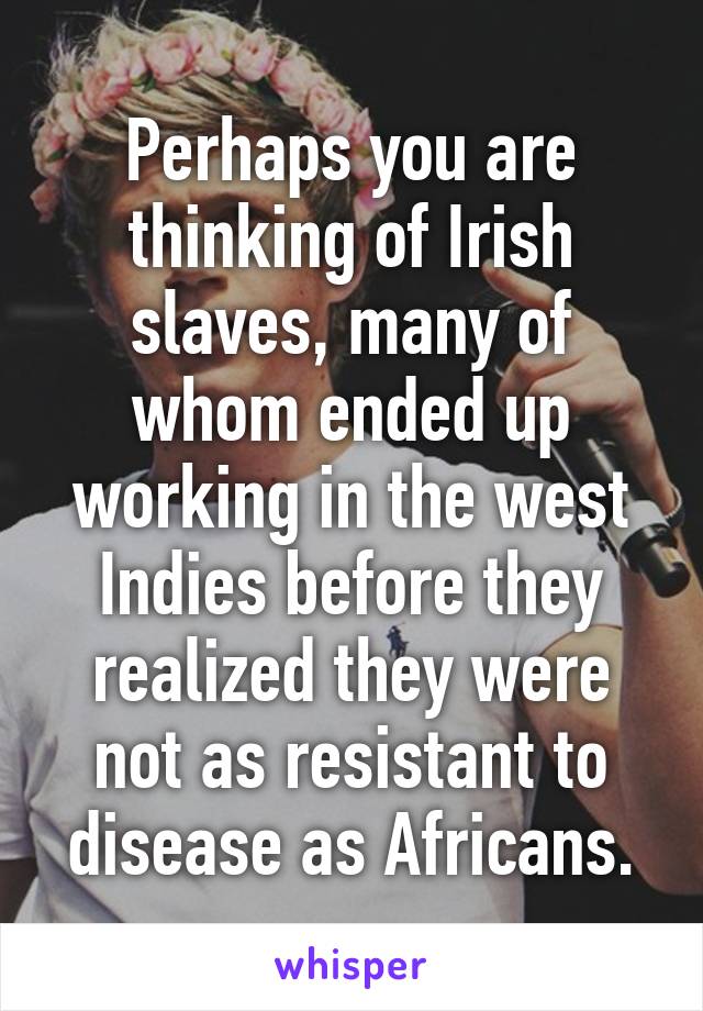 Perhaps you are thinking of Irish slaves, many of whom ended up working in the west Indies before they realized they were not as resistant to disease as Africans.