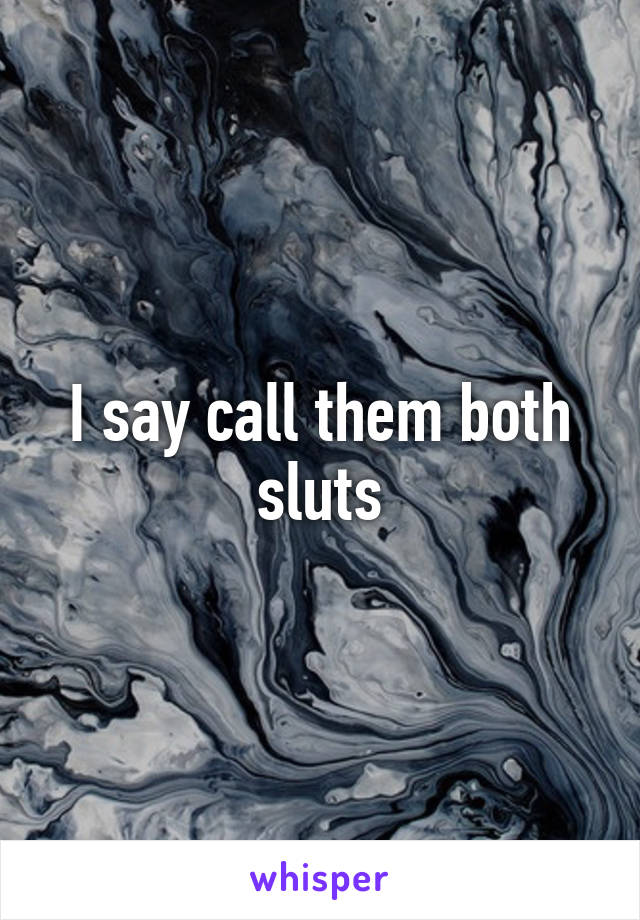 I say call them both sluts