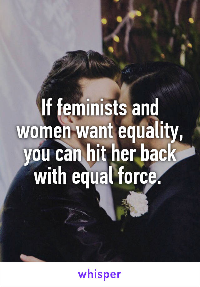 If feminists and women want equality, you can hit her back with equal force. 