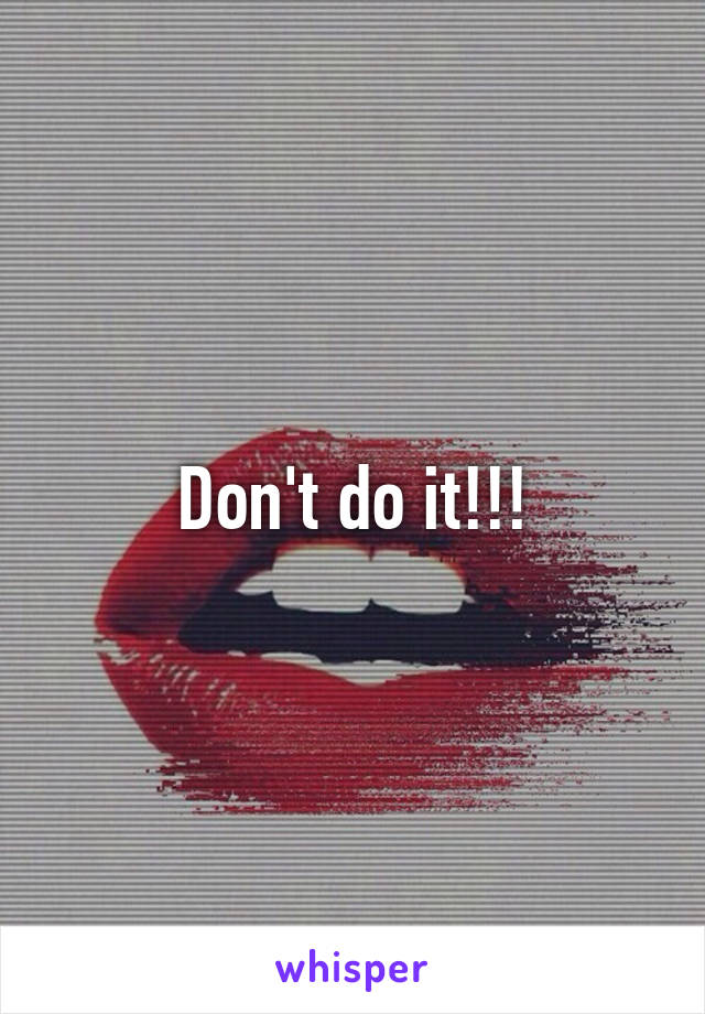 Don't do it!!!