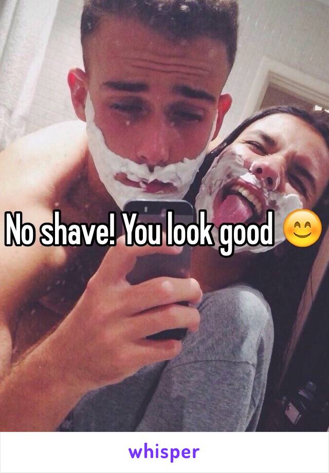 No shave! You look good 😊