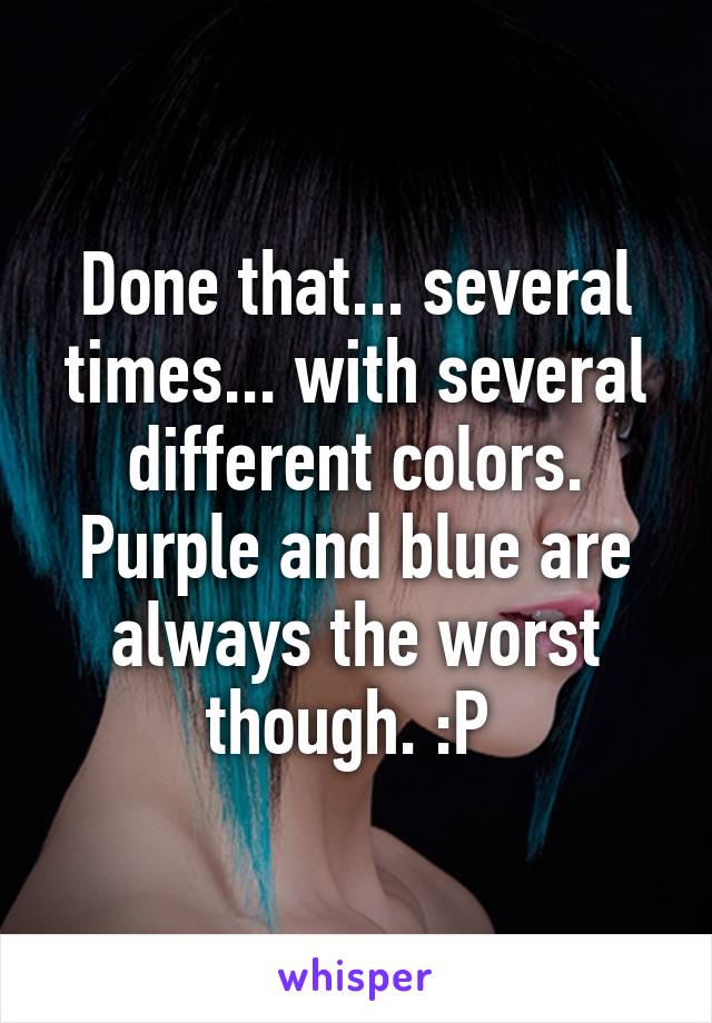 Done that... several times... with several different colors. Purple and blue are always the worst though. :P 