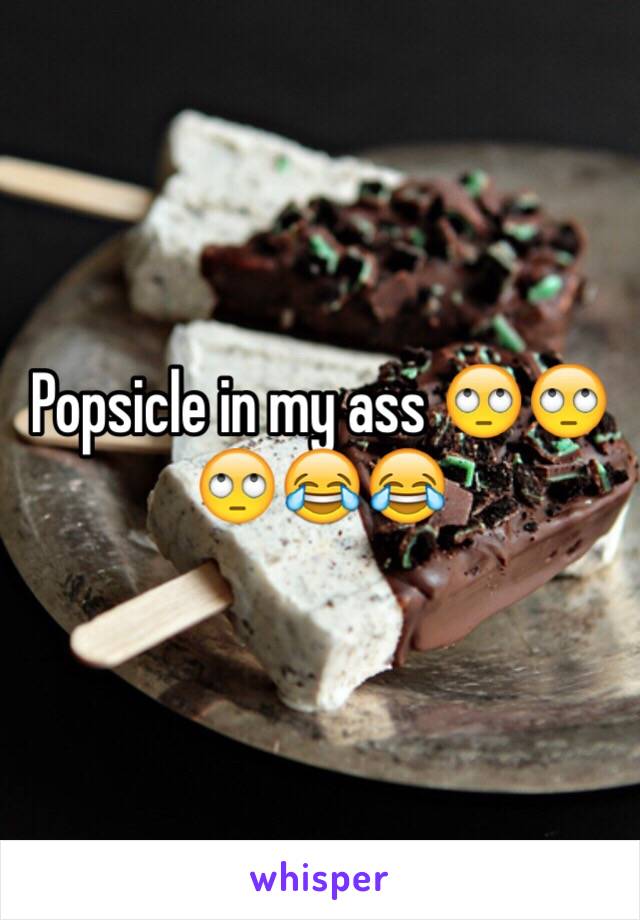 Popsicle in my ass 🙄🙄🙄😂😂