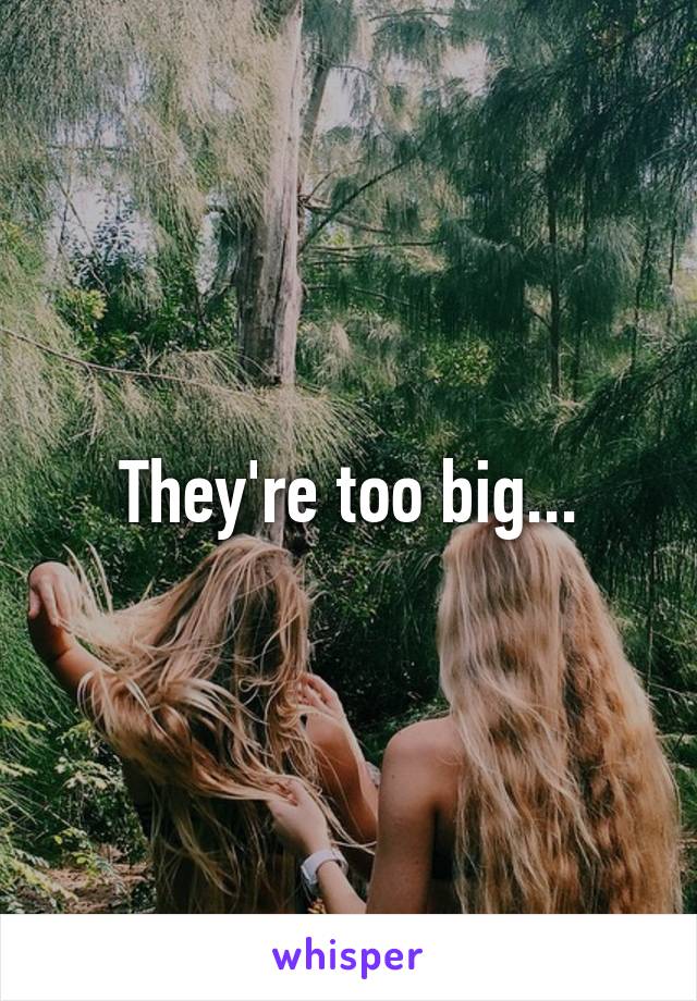 They're too big...