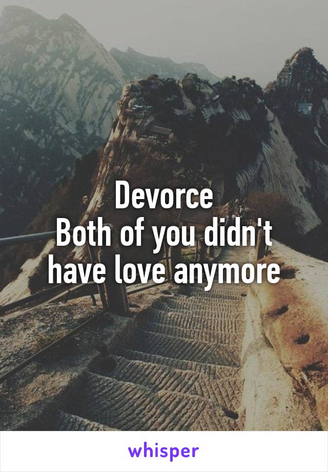 Devorce
Both of you didn't have love anymore