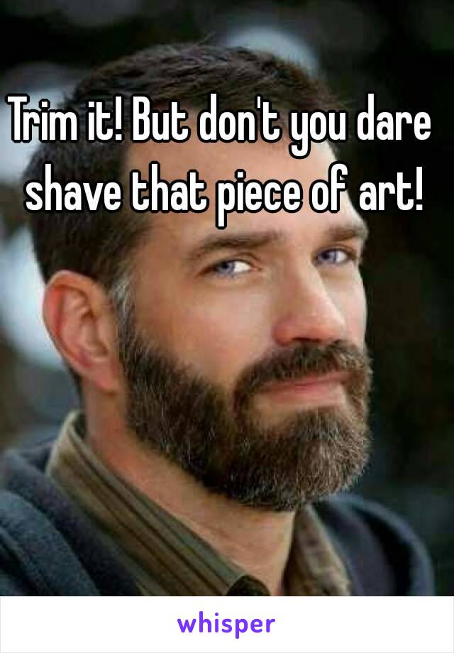 Trim it! But don't you dare shave that piece of art!