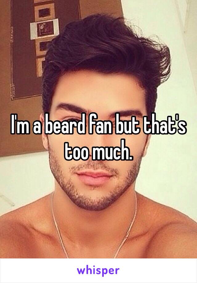 I'm a beard fan but that's too much. 