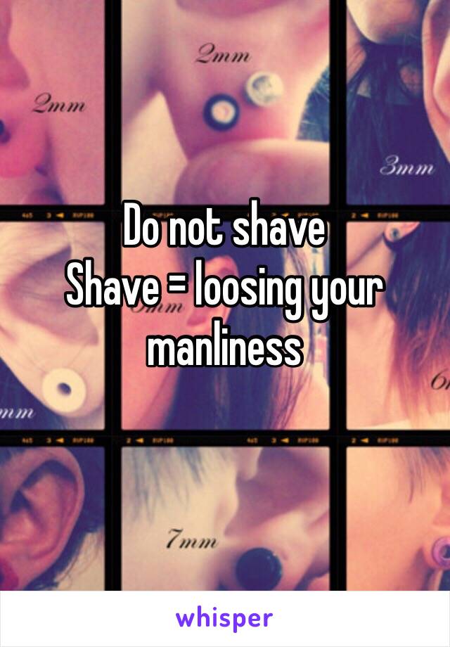 Do not shave
Shave = loosing your manliness 
