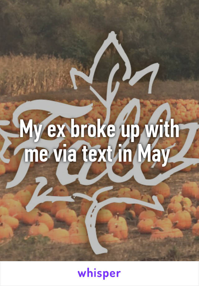 My ex broke up with me via text in May 