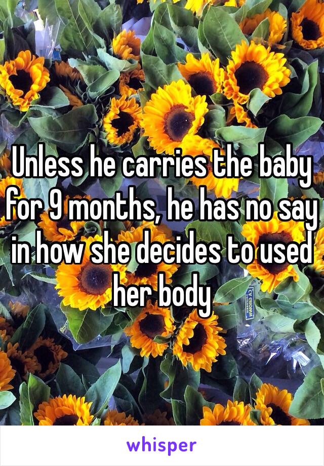 Unless he carries the baby for 9 months, he has no say in how she decides to used her body