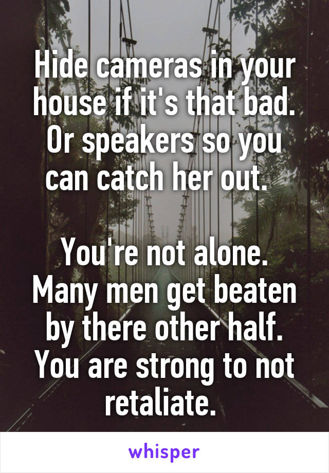 Hide cameras in your house if it's that bad. Or speakers so you can catch her out.  

You're not alone. Many men get beaten by there other half. You are strong to not retaliate. 