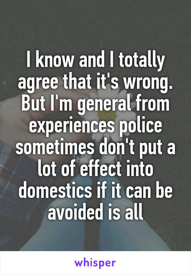 I know and I totally agree that it's wrong. But I'm general from experiences police sometimes don't put a lot of effect into domestics if it can be avoided is all