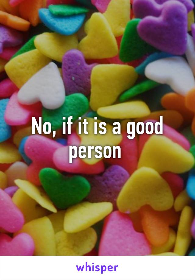 No, if it is a good person 