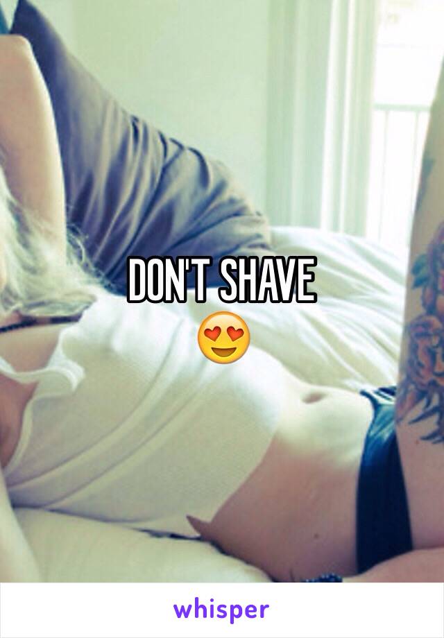 DON'T SHAVE
😍