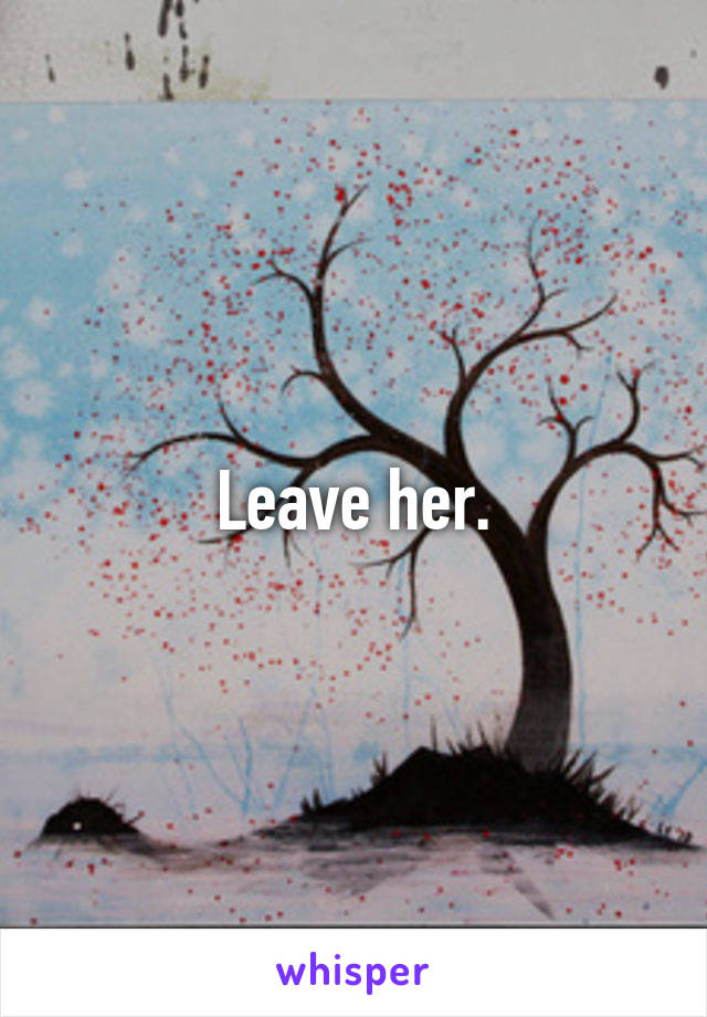 Leave her.