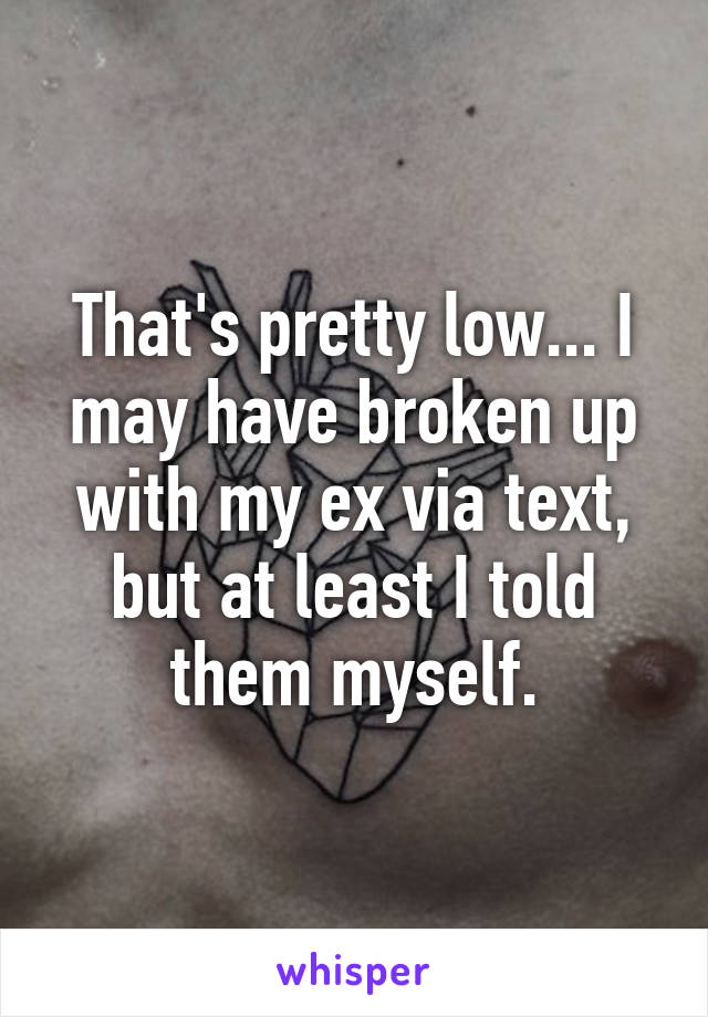 That's pretty low... I may have broken up with my ex via text, but at least I told them myself.