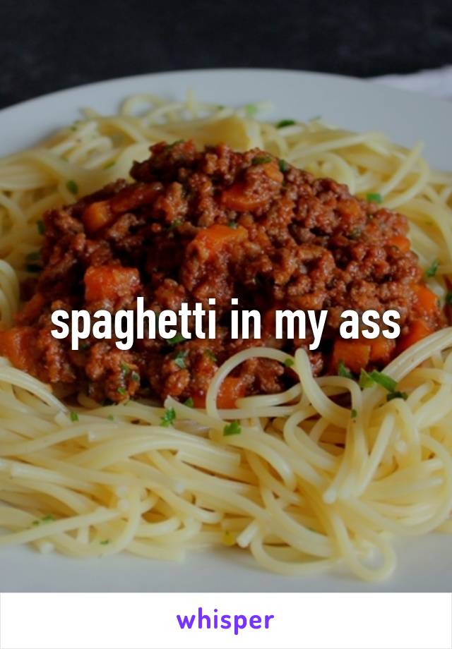 spaghetti in my ass