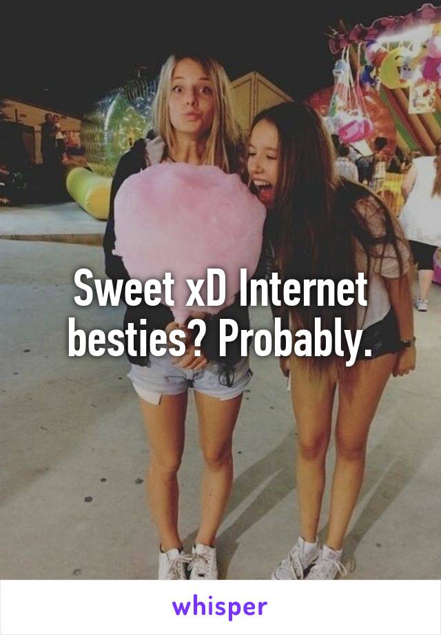 Sweet xD Internet besties? Probably.