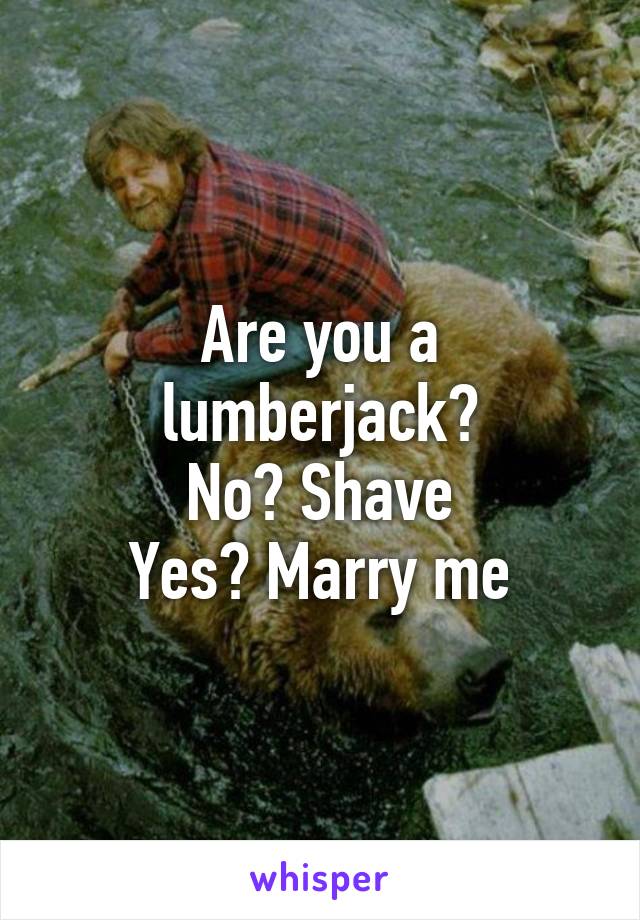 Are you a lumberjack?
No? Shave
Yes? Marry me