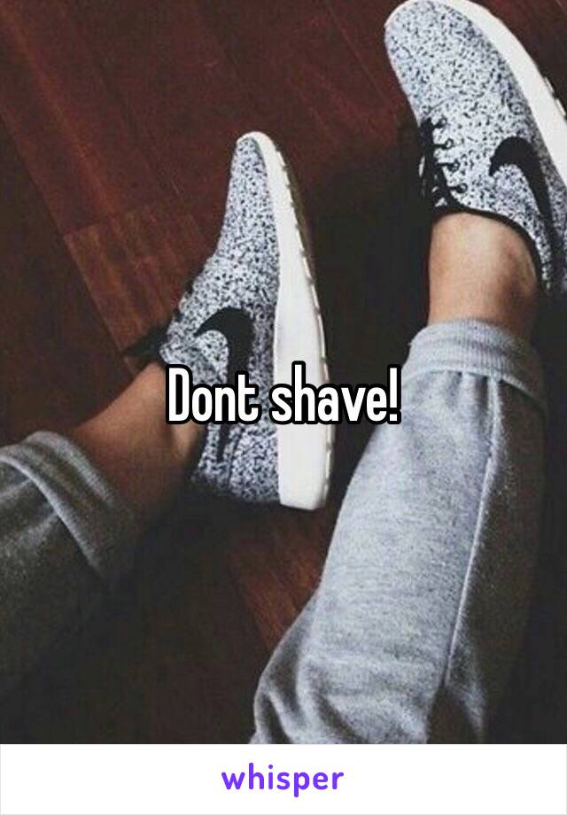 Dont shave! 