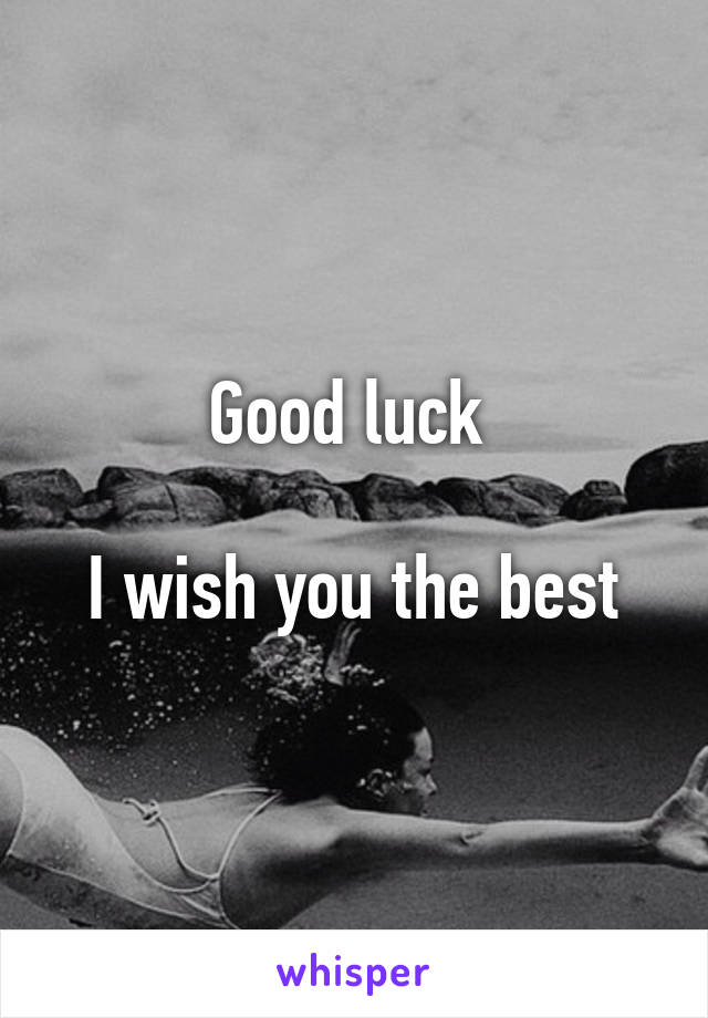 Good luck 

I wish you the best